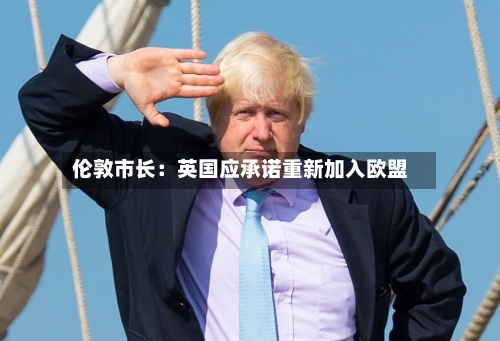 伦敦市长：英国应承诺重新加入欧盟