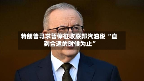 特朗普寻求暂停征收联邦汽油税 “直到合适的时候为止”
