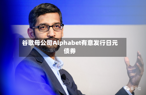 谷歌母公司Alphabet有意发行日元债券