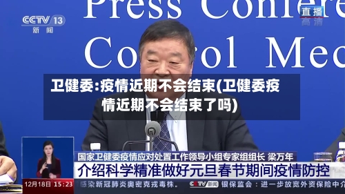 卫健委:疫情近期不会结束(卫健委疫情近期不会结束了吗)