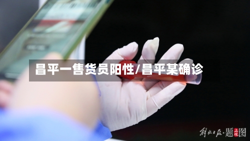 昌平一售货员阳性/昌平某确诊