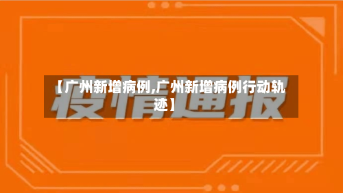 【广州新增病例,广州新增病例行动轨迹】