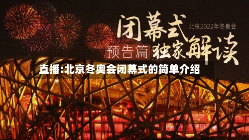直播:北京冬奥会闭幕式的简单介绍