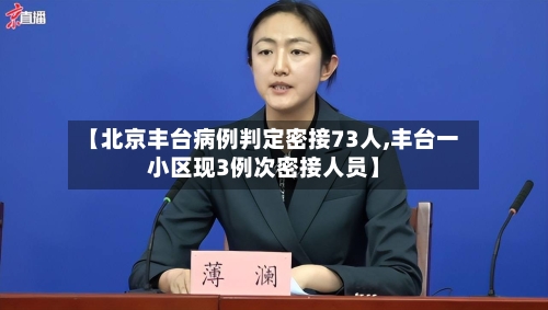【北京丰台病例判定密接73人,丰台一小区现3例次密接人员】