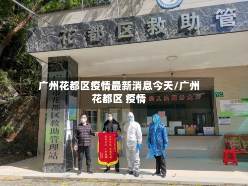 广州花都区疫情最新消息今天/广州花都区 疫情