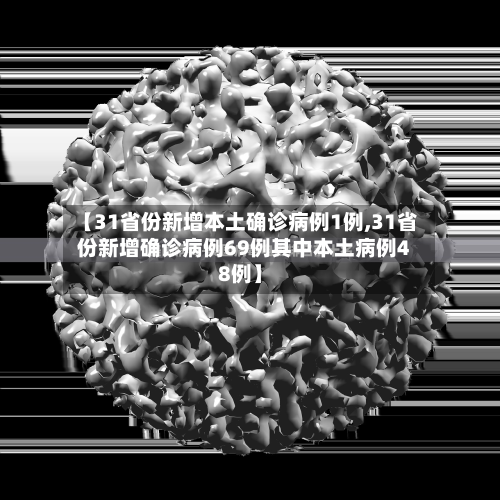 【31省份新增本土确诊病例1例,31省份新增确诊病例69例其中本土病例48例】