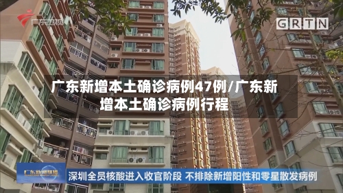 广东新增本土确诊病例47例/广东新增本土确诊病例行程