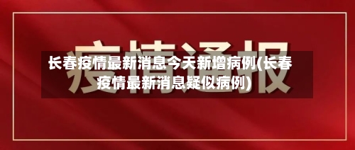 长春疫情最新消息今天新增病例(长春疫情最新消息疑似病例)