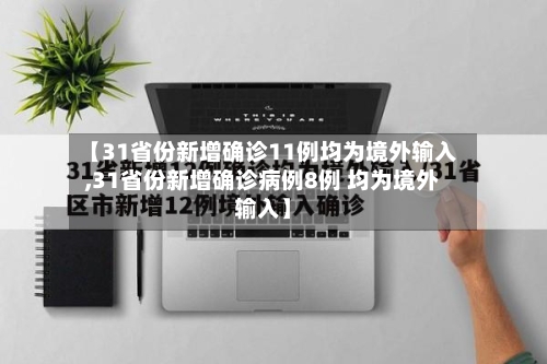 【31省份新增确诊11例均为境外输入,31省份新增确诊病例8例 均为境外输入】