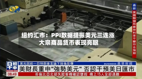 纽约汇市：PPI数据提振美元三连涨 大宗商品货币表现亮眼