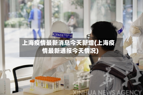 上海疫情最新消息今天新增(上海疫情最新通报今天情况)