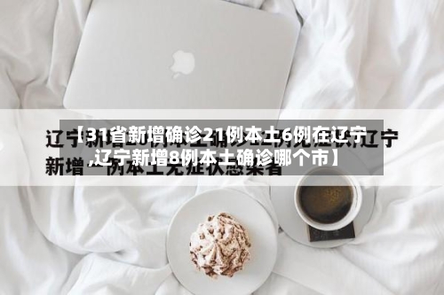 【31省新增确诊21例本土6例在辽宁,辽宁新增8例本土确诊哪个市】
