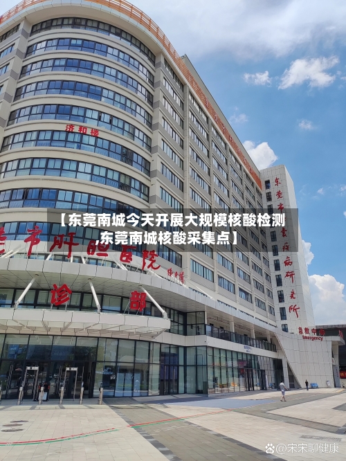 【东莞南城今天开展大规模核酸检测,东莞南城核酸采集点】