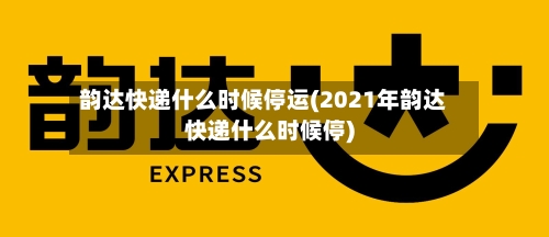 韵达快递什么时候停运(2021年韵达快递什么时候停)