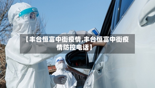 【丰台恒富中街疫情,丰台恒富中街疫情防控电话】