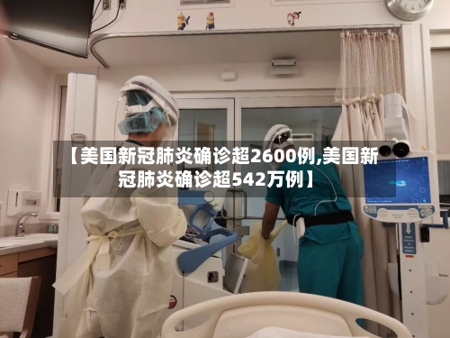【美国新冠肺炎确诊超2600例,美国新冠肺炎确诊超542万例】