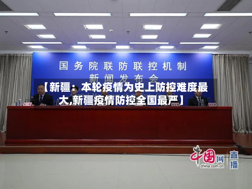 【新疆：本轮疫情为史上防控难度最大,新疆疫情防控全国最严】