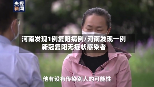 河南发现1例复阳病例/河南发现一例新冠复阳无症状感染者