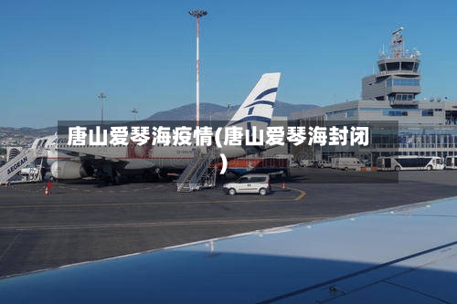 唐山爱琴海疫情(唐山爱琴海封闭)