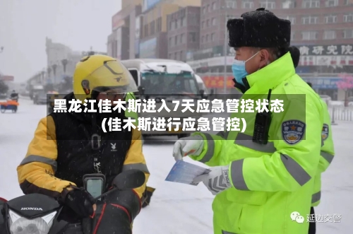 黑龙江佳木斯进入7天应急管控状态(佳木斯进行应急管控)