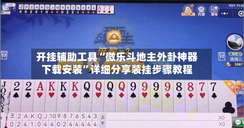 开挂辅助工具“微乐斗地主外卦神器下载安装”详细分享装挂步骤教程