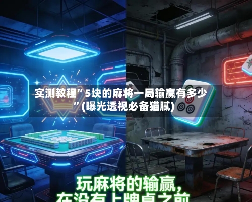 实测教程”5块的麻将一局输赢有多少”(曝光透视必备猫腻)