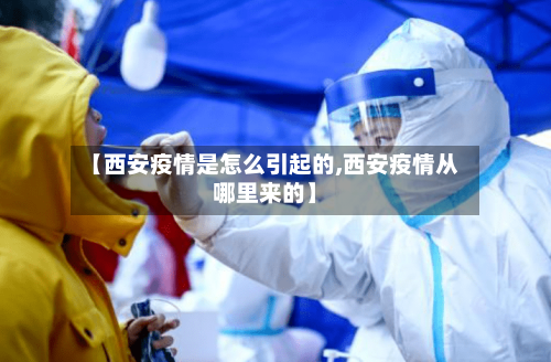 【西安疫情是怎么引起的,西安疫情从哪里来的】