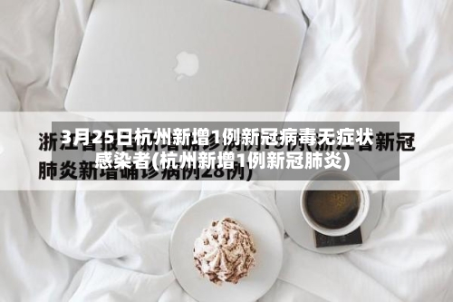 3月25日杭州新增1例新冠病毒无症状感染者(杭州新增1例新冠肺炎)