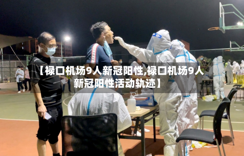 【禄口机场9人新冠阳性,禄口机场9人新冠阳性活动轨迹】