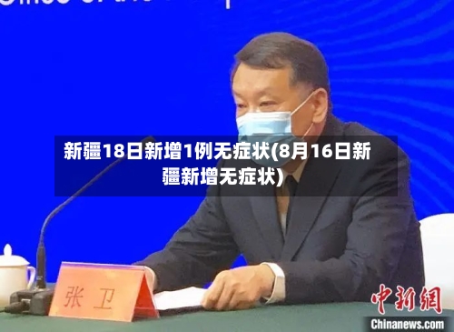 新疆18日新增1例无症状(8月16日新疆新增无症状)