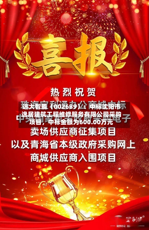 远大智能（002689）：中标沈阳市逸居建筑工程维修服务有限公司采购项目，中标金额为600.00万元