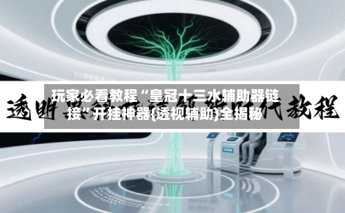 玩家必看教程“皇冠十三水辅助器链接”开挂神器{透视辅助}全揭秘