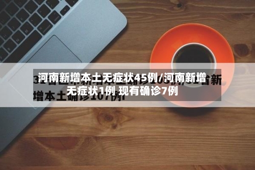 河南新增本土无症状45例/河南新增无症状1例 现有确诊7例