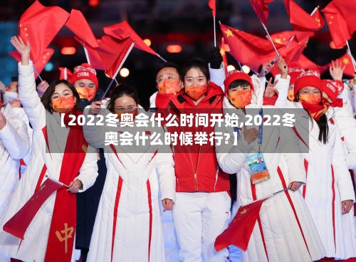 【2022冬奥会什么时间开始,2022冬奥会什么时候举行?】