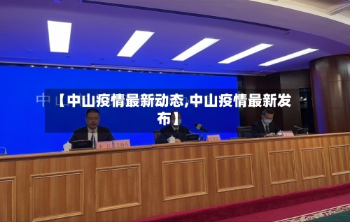 【中山疫情最新动态,中山疫情最新发布】