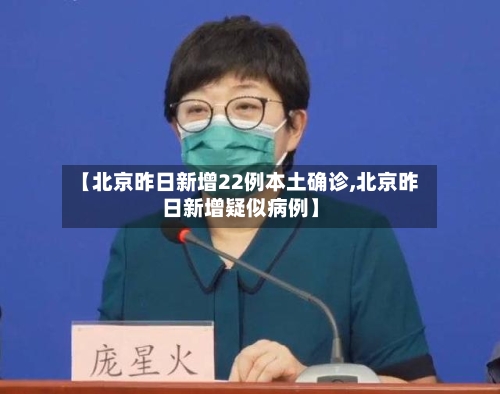 【北京昨日新增22例本土确诊,北京昨日新增疑似病例】