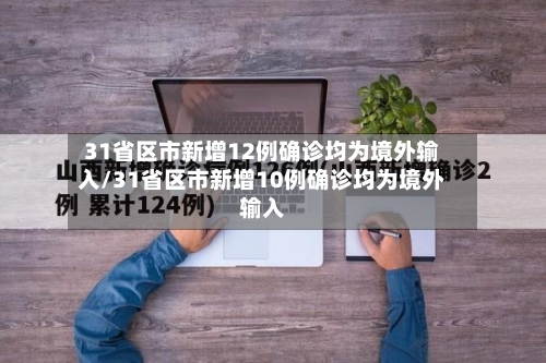 31省区市新增12例确诊均为境外输入/31省区市新增10例确诊均为境外输入