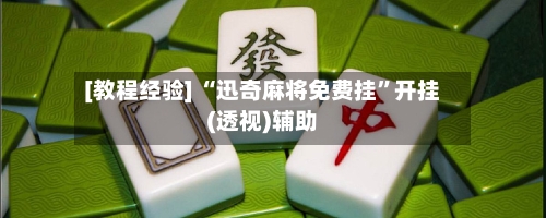 [教程经验] “迅奇麻将免费挂”开挂(透视)辅助