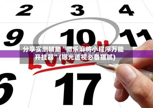 分享实测辅助“微乐麻将小程序万能开挂器”(曝光透视必备猫腻)