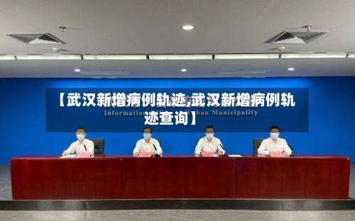 【武汉新增病例轨迹,武汉新增病例轨迹查询】