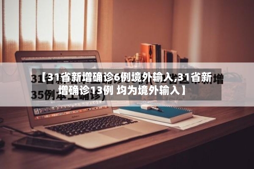 【31省新增确诊6例境外输入,31省新增确诊13例 均为境外输入】