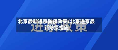 北京最新进京防疫政策/北京进京最新防疫措施