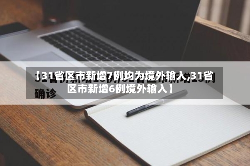 【31省区市新增7例均为境外输入,31省区市新增6例境外输入】