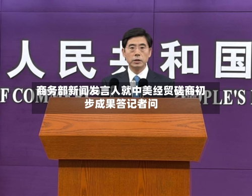 商务部新闻发言人就中美经贸磋商初步成果答记者问