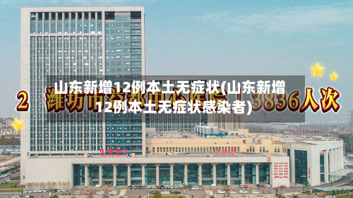 山东新增12例本土无症状(山东新增12例本土无症状感染者)