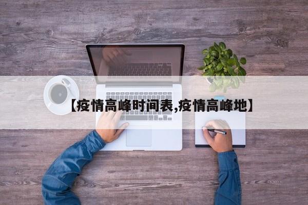 【疫情高峰时间表,疫情高峰地】