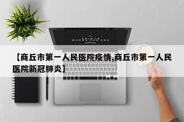 【商丘市第一人民医院疫情,商丘市第一人民医院新冠肺炎】