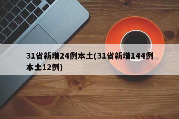 31省新增24例本土(31省新增144例本土12例)