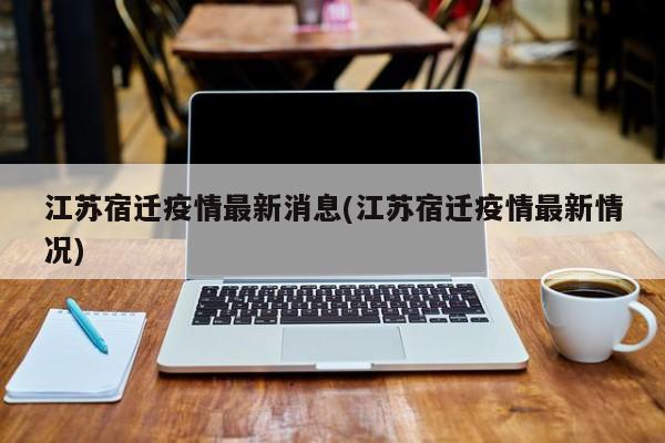 江苏宿迁疫情最新消息(江苏宿迁疫情最新情况)