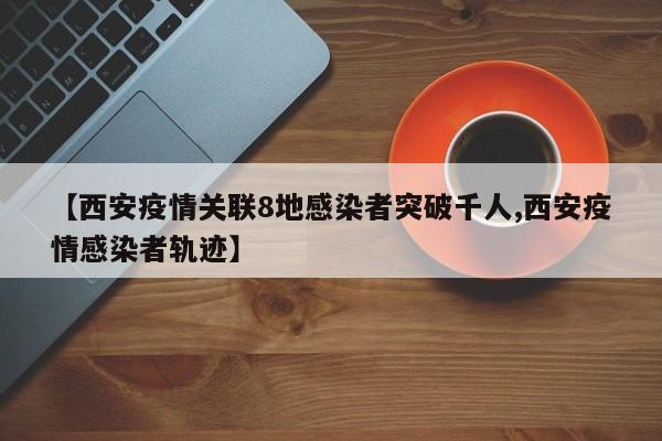 【西安疫情关联8地感染者突破千人,西安疫情感染者轨迹】